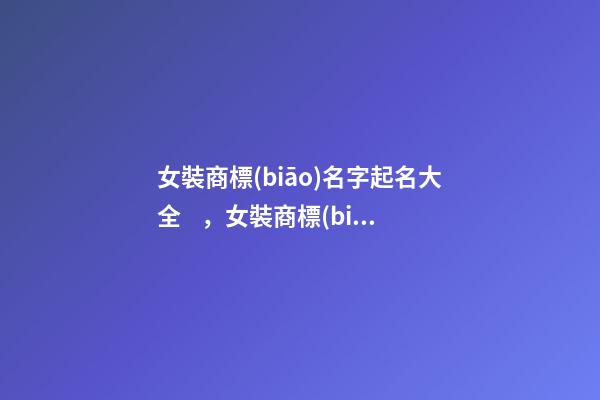 女裝商標(biāo)名字起名大全，女裝商標(biāo)起名原則-第1張-商標(biāo)起名-玄機(jī)派